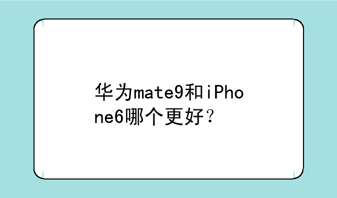 华为mate9和iPhone6哪个更好？