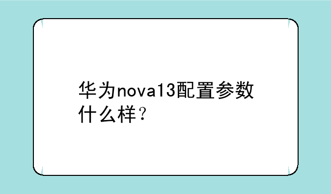 华为nova13配置参数什么样？