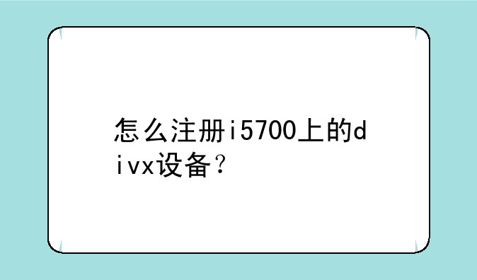 怎么注册i5700上的divx设备？