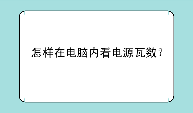 怎样在电脑内看电源瓦数？