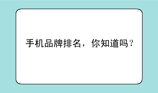 手机品牌排名，你知道吗？