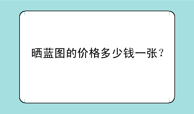 晒蓝图的价格多少钱一张？