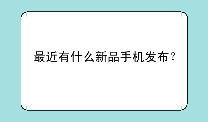 最近有什么新品手机发布？