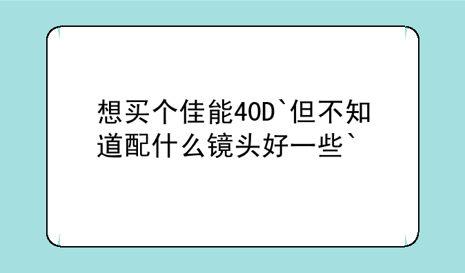 想买个佳能40D`但不知道配什么镜头好一些`