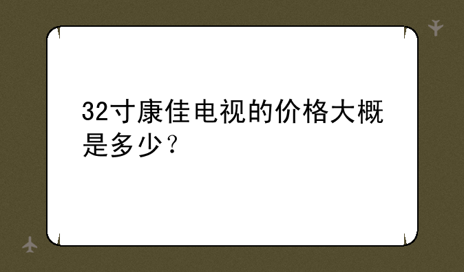 32寸康佳电视的价格大概是多少？