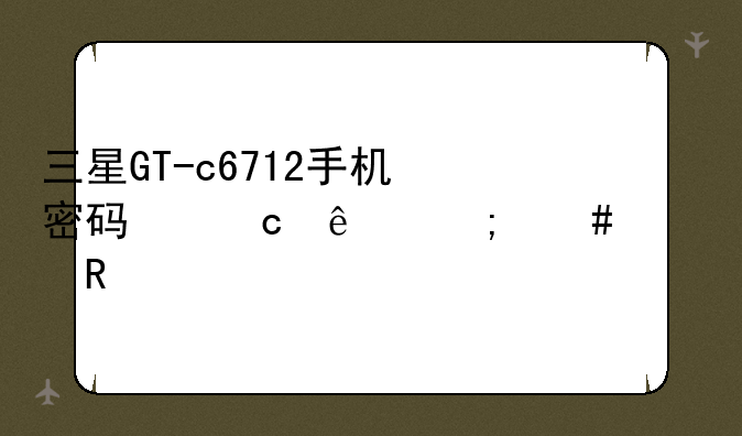 三星GT-c6712手机密码忘了怎么解锁