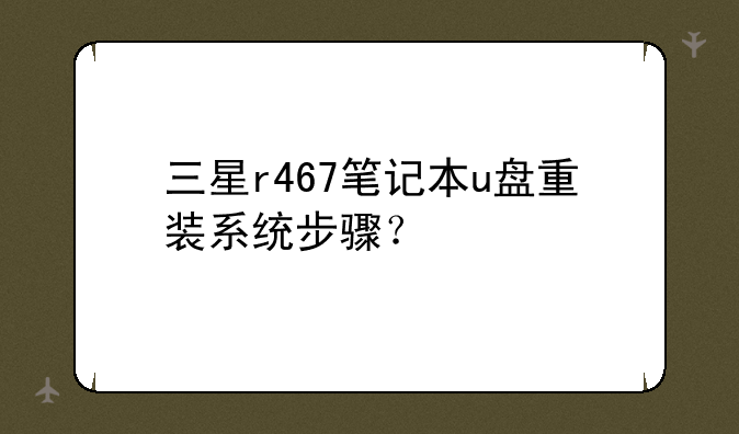 三星r467笔记本u盘重装系统步骤？