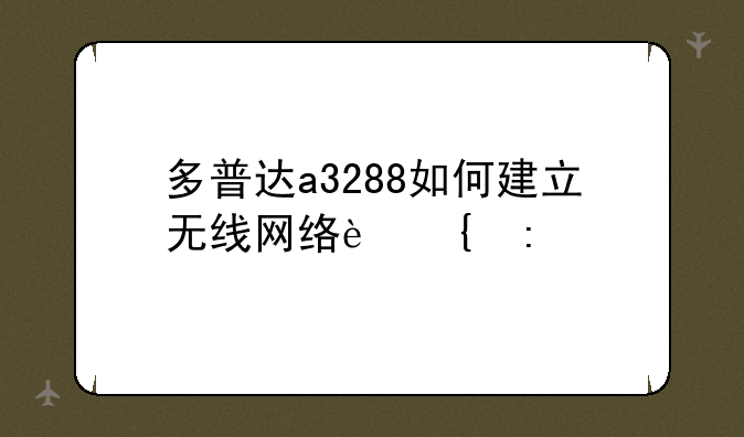 多普达a3288如何建立无线网络连接
