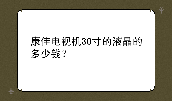 康佳电视机30寸的液晶的多少钱？