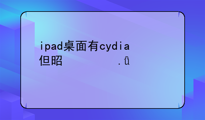 ipad桌面有cydia但是越狱失败求解答