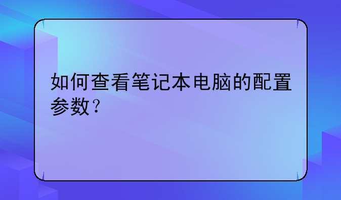 如何查看笔记本电脑的配置参数？