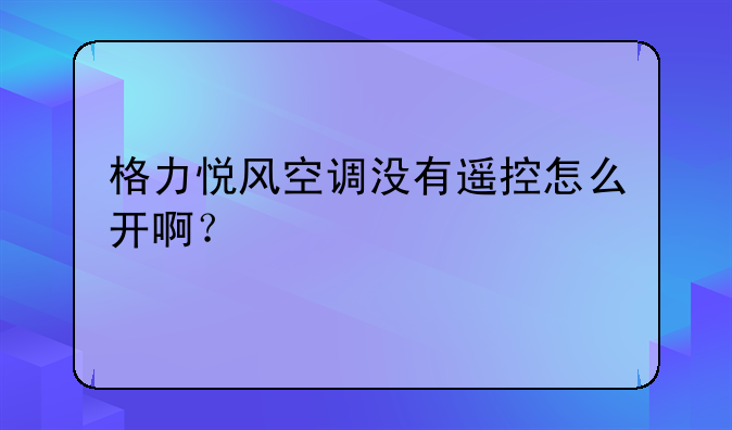 格力悦风空调没有遥控怎么开啊？