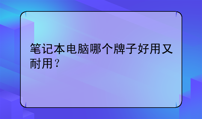 笔记本电脑哪个牌子好用又耐用？