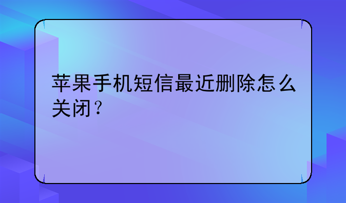 苹果手机短信最近删除怎么关闭？