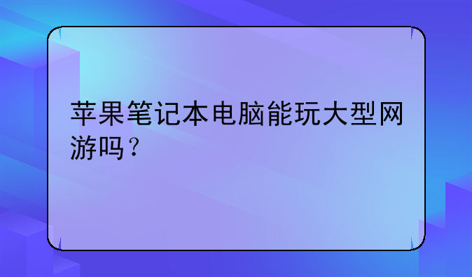 苹果笔记本电脑能玩大型网游吗？