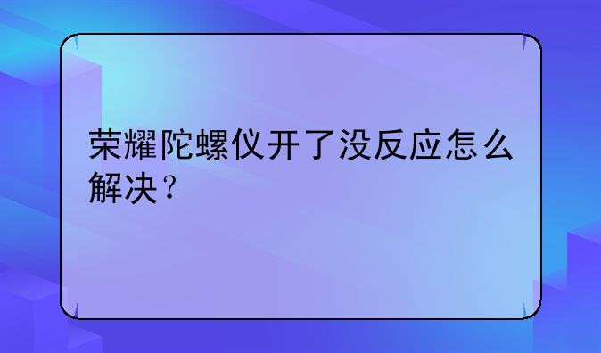 荣耀陀螺仪开了没反应怎么解决？