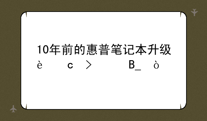 10年前的惠普笔记本升级还可以吗？