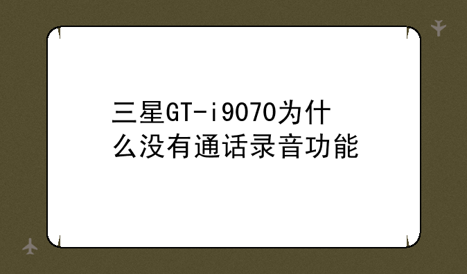 三星GT-i9070为什么没有通话录音功能