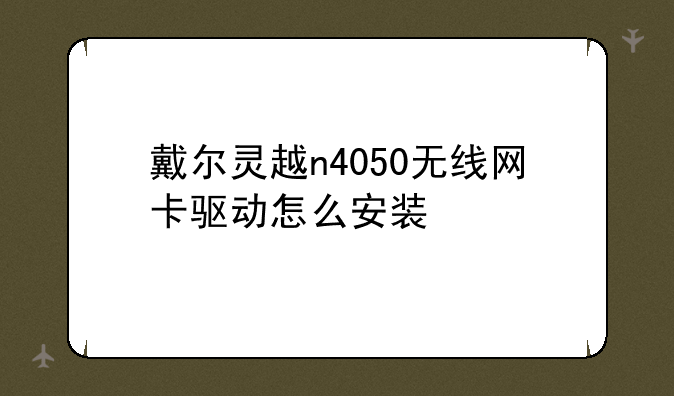 戴尔灵越n4050无线网卡驱动怎么安装