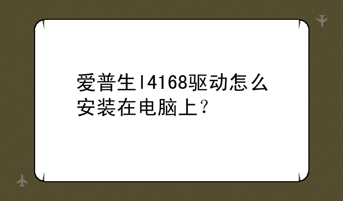 爱普生l4168驱动怎么安装在电脑上？