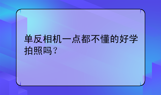 单反相机一点都不懂的好学拍照吗？