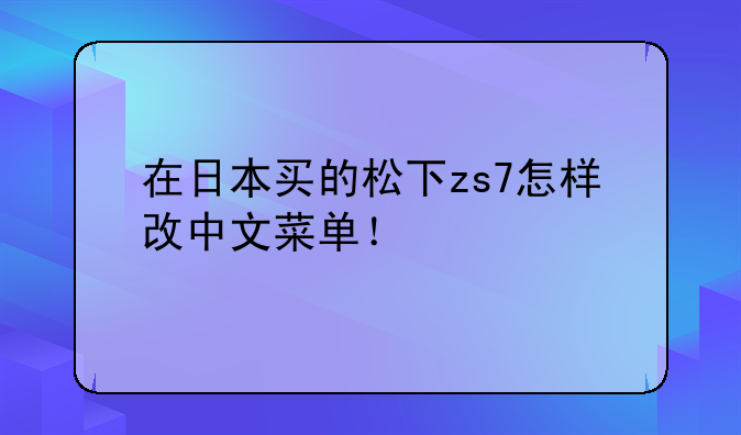 在日本买的松下zs7怎样改中文菜单！