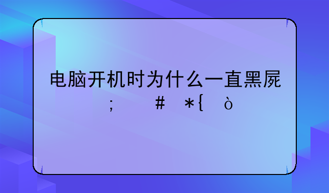 电脑开机时为什么一直黑屏怎么办？