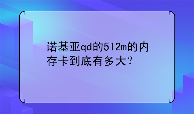 诺基亚qd的512m的内存卡到底有多大？
