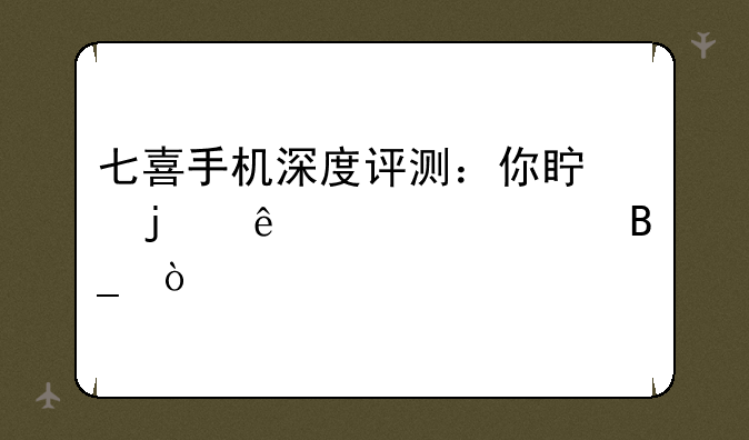 七喜手机深度评测：你真的了解它吗？