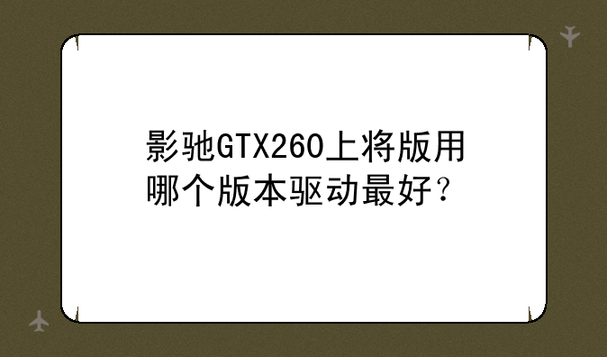 影驰GTX260上将版用哪个版本驱动最好？