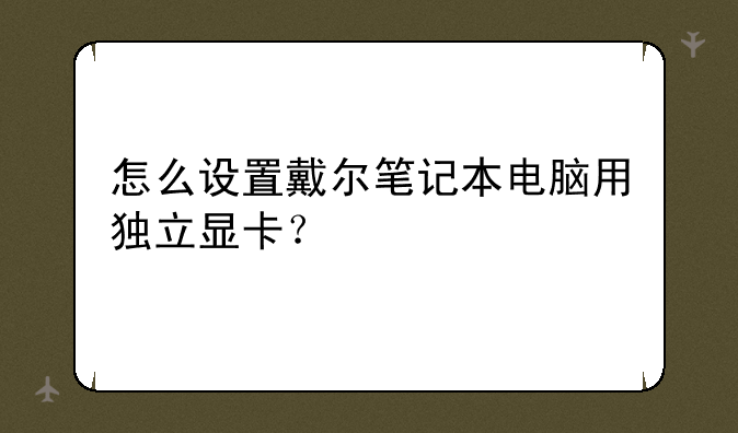 怎么设置戴尔笔记本电脑用独立显卡？