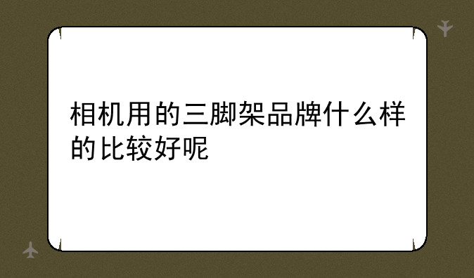 相机用的三脚架品牌什么样的比较好呢