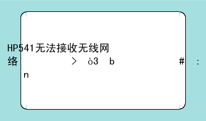 HP541无法接收无线网络信号，是什么原因