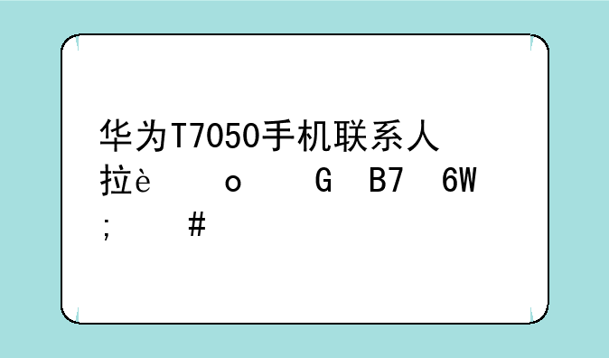 华为T7050手机联系人拉进黑名单怎么恢复