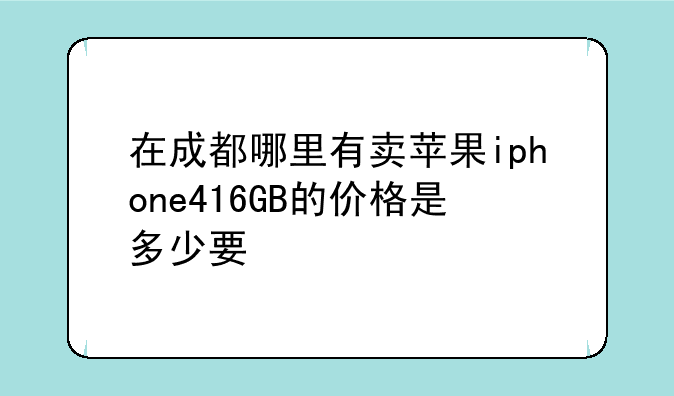 在成都哪里有卖苹果iphone416GB的价格是多少要