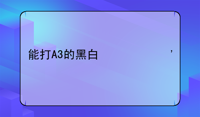 能打A3的黑白激光打印机有那些，要多少钱？