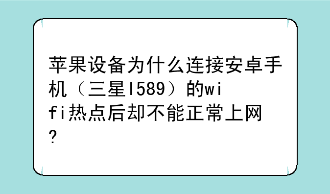 苹果设备为什么连接安卓手机（三星I589）的wifi热点后却不能正常上网?