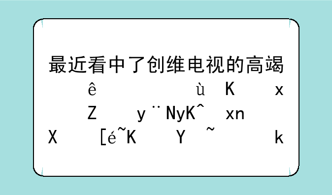 最近看中了创维电视的高端线，这个牌子的电视值得买吗，求真实体验！