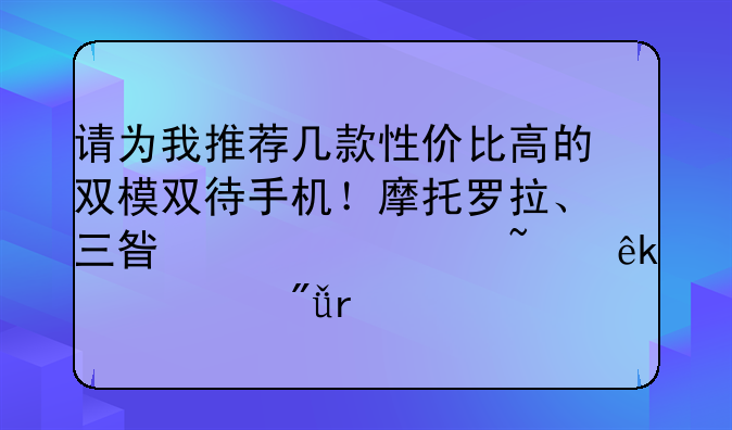 请为我推荐几款性价比高的双模双待手机！摩托罗拉、三星、诺基亚、索爱最佳！
