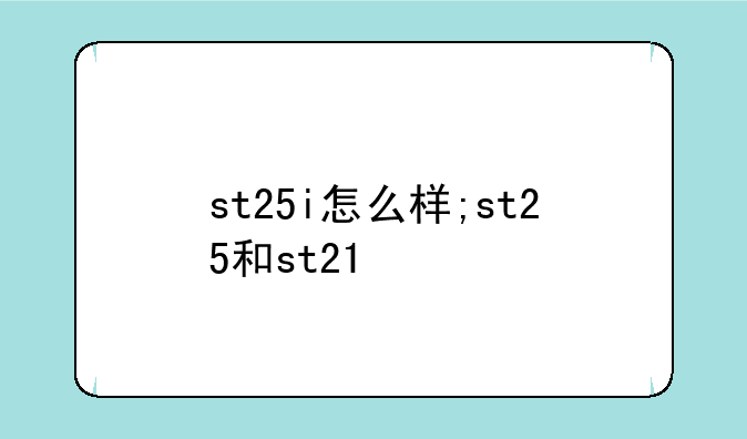 st25i怎么样;st25和st21