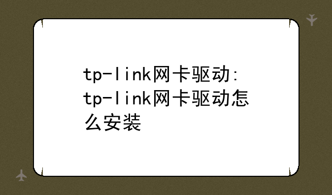 tp-link网卡驱动:tp-link网卡驱动怎么安装