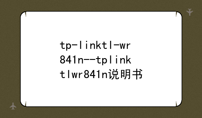 tp-linktl-wr841n--tplinktlwr841n说明书