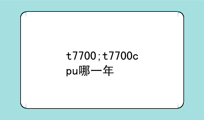 t7700;t7700cpu哪一年