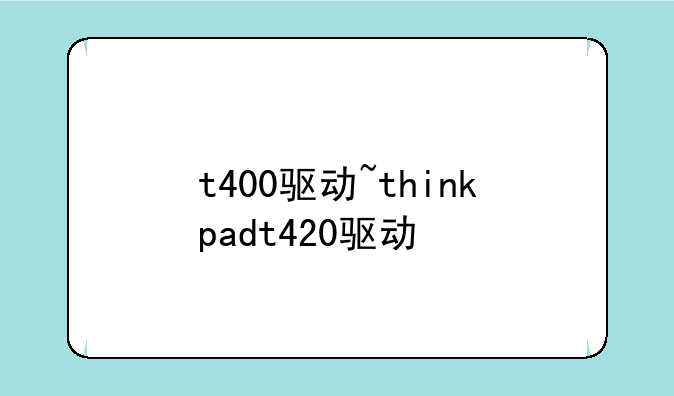t400驱动~thinkpadt420驱动