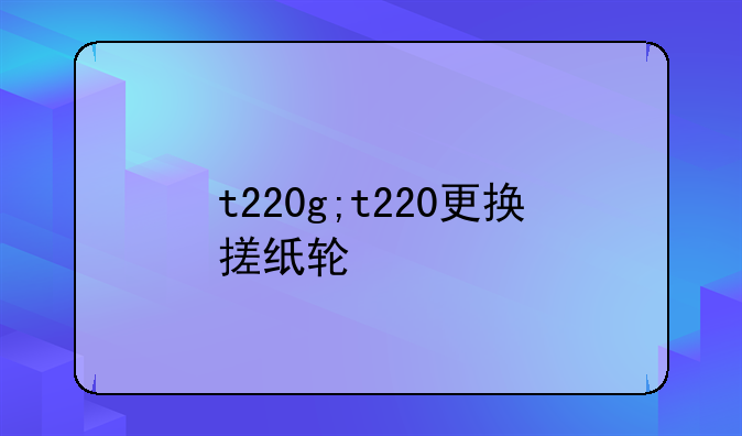 t220g;t220更换搓纸轮