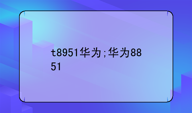 t8951华为;华为8851
