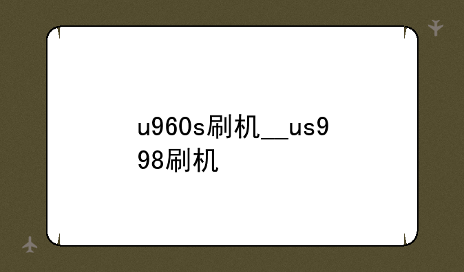 u960s刷机__us998刷机