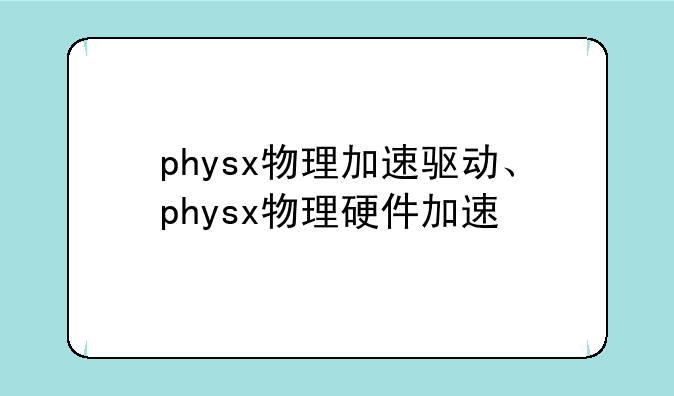physx物理加速驱动、physx物理硬件加速