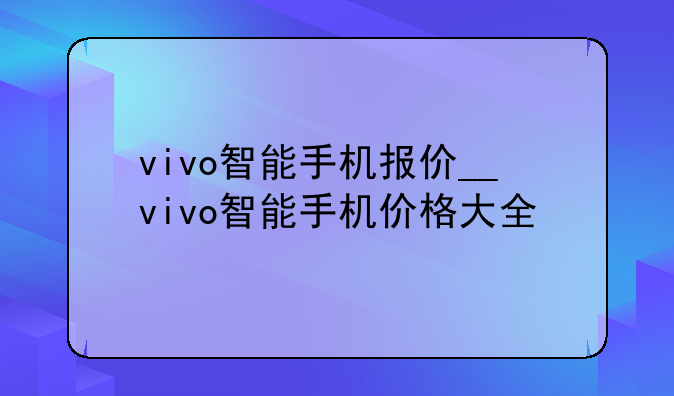 vivo智能手机报价__vivo智能手机价格大全