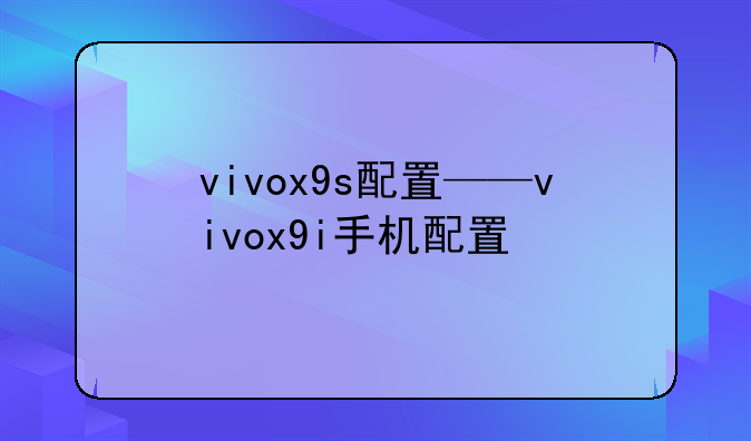 vivox9s配置——vivox9i手机配置